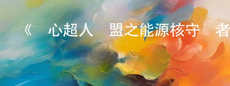 影視迷蔡正良的個人博客,《開心超人聯盟之能源核守護者》詳情介紹_開心超人聯盟之能源核守護者已完結在線觀看_開心超人聯盟之能源核守護者迅雷下載_國漫